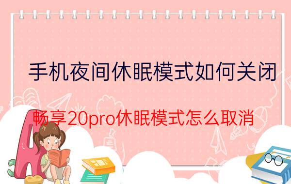 手机夜间休眠模式如何关闭 畅享20pro休眠模式怎么取消？